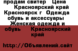 продам свитер › Цена ­ 200 - Красноярский край, Красноярск г. Одежда, обувь и аксессуары » Женская одежда и обувь   . Красноярский край